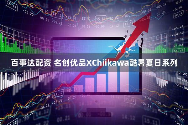 百事达配资 名创优品XChiikawa酷暑夏日系列
