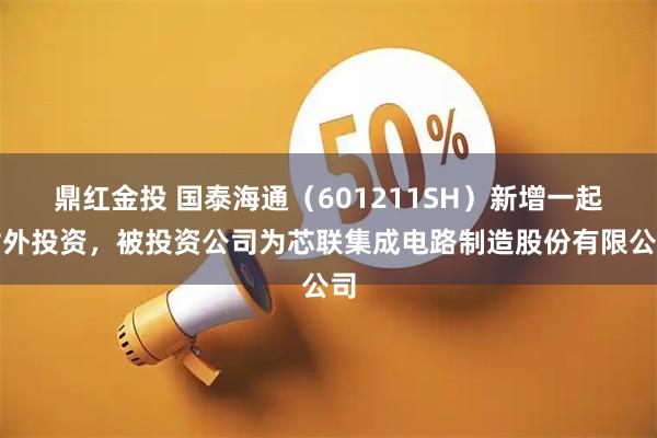 鼎红金投 国泰海通（601211SH）新增一起对外投资，被投资公司为芯联集成电路制造股份有限公司