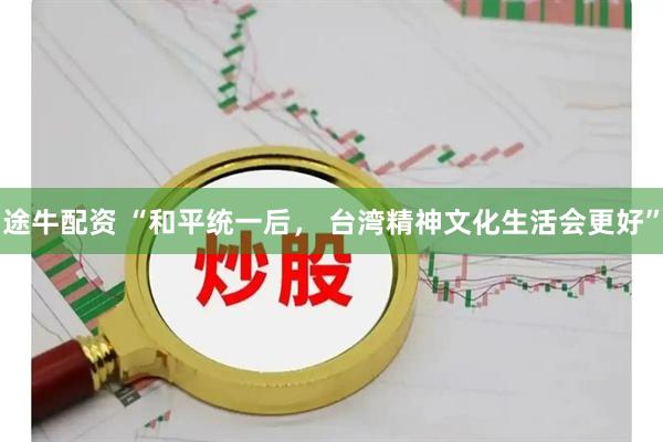 途牛配资 “和平统一后， 台湾精神文化生活会更好”