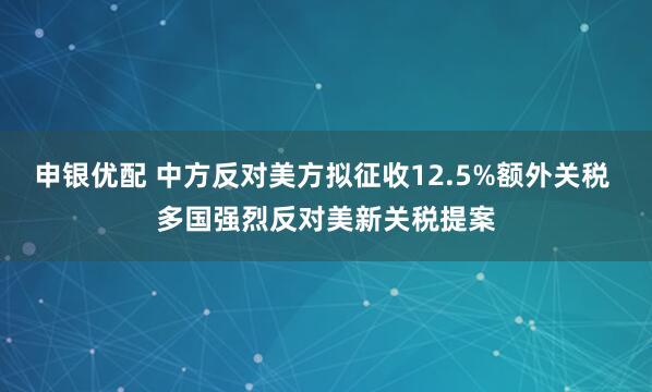 申银优配 中方反对美方拟征收12.5%额外关税 多国强烈反对美新关税提案